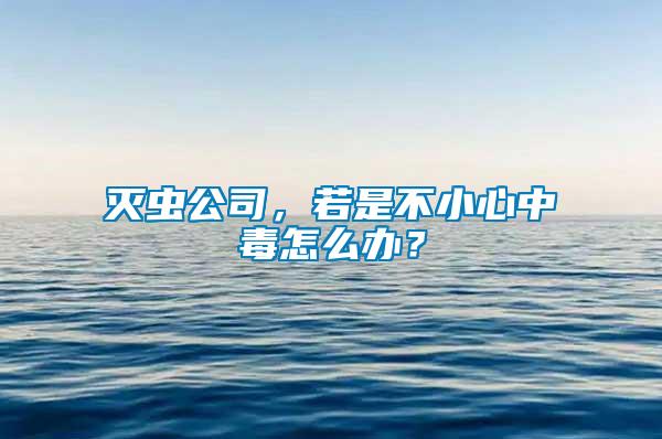 滅蟲公司，若是不小心中毒怎么辦？
