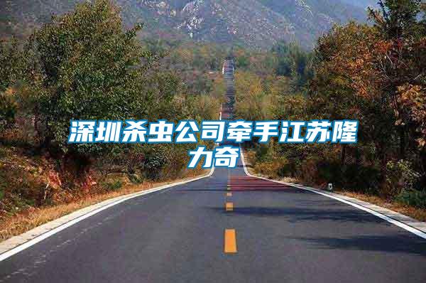 深圳殺蟲(chóng)公司牽手江蘇隆力奇