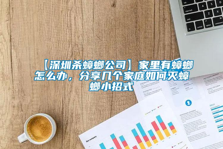 【深圳殺蟑螂公司】家里有蟑螂怎么辦，分享幾個(gè)家庭如何滅蟑螂小招式