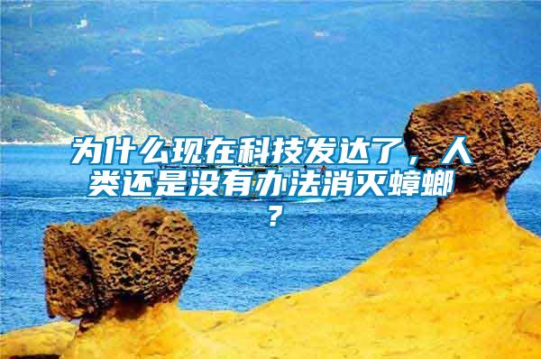 為什么現(xiàn)在科技發(fā)達了，人類還是沒有辦法消滅蟑螂？