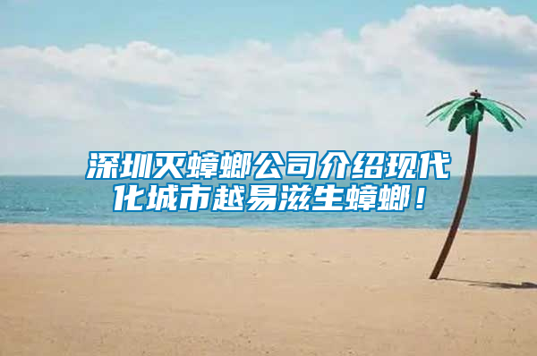 深圳滅蟑螂公司介紹現代化城市越易滋生蟑螂！