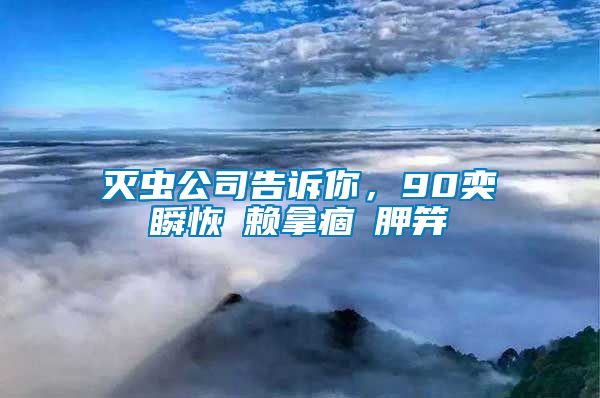 滅蟲公司告訴你，90奕瞬恢賴拿痼胛笄