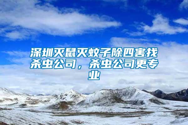 深圳滅鼠滅蚊子除四害找殺蟲公司，殺蟲公司更專業