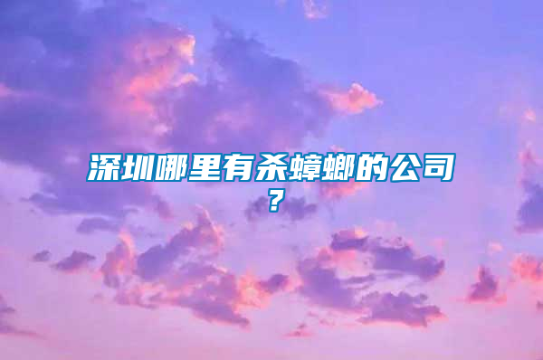 深圳哪里有殺蟑螂的公司？