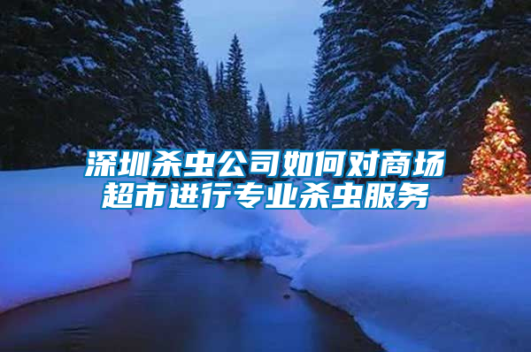 深圳殺蟲公司如何對商場超市進(jìn)行專業(yè)殺蟲服務(wù)