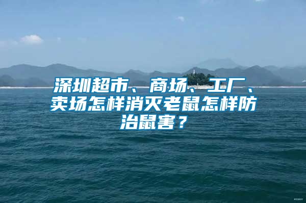 深圳超市、商場(chǎng)、工廠、賣(mài)場(chǎng)怎樣消滅老鼠怎樣防治鼠害？