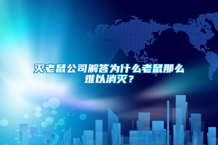 滅老鼠公司解答為什么老鼠那么難以消滅？