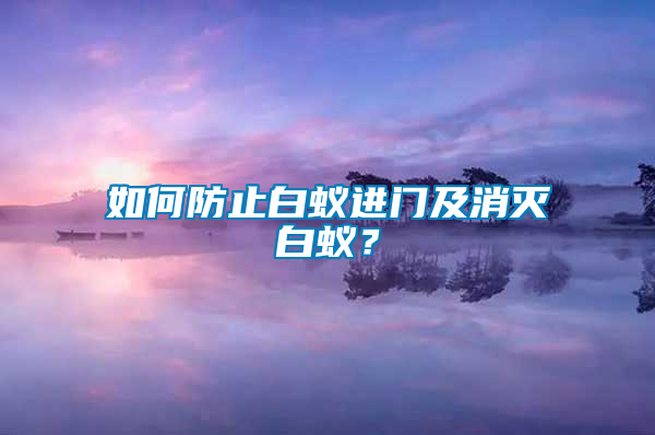 如何防止白蟻進門及消滅白蟻？