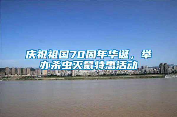 慶祝祖國(guó)70周年華誕，舉辦殺蟲(chóng)滅鼠特惠活動(dòng)