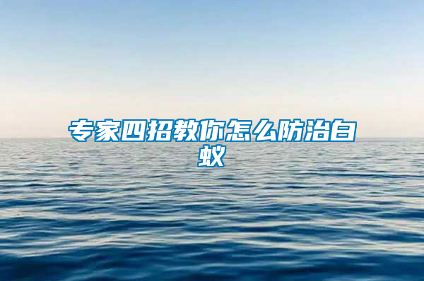 專(zhuān)家四招教你怎么防治白蟻
