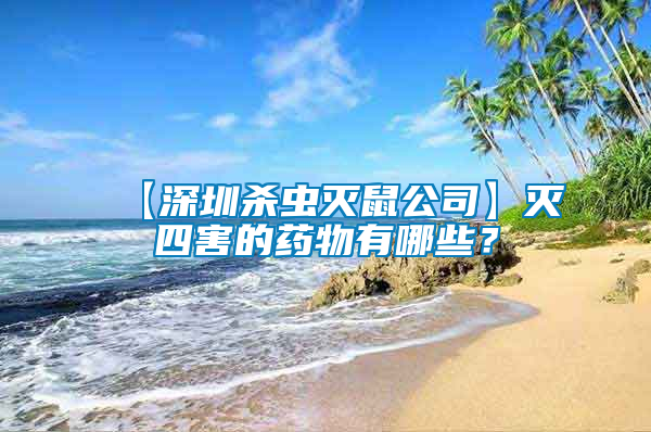 【深圳殺蟲滅鼠公司】滅四害的藥物有哪些？