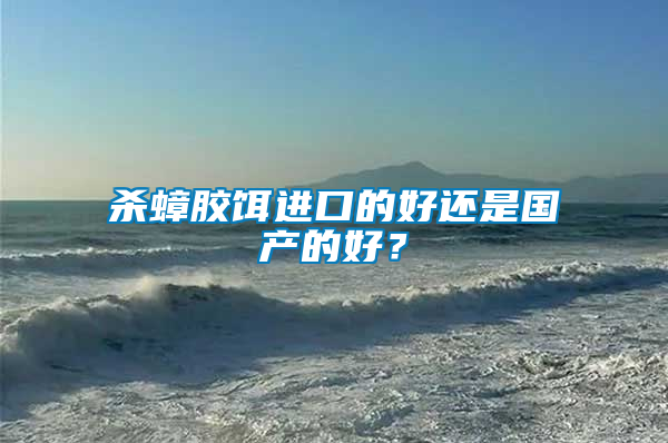 殺蟑膠餌進口的好還是國產的好？